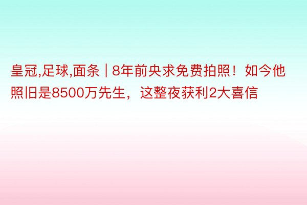 皇冠，足球，面条 | 8年前央求免费拍照！如今他照旧是8500万先生，这整夜获利2大喜信