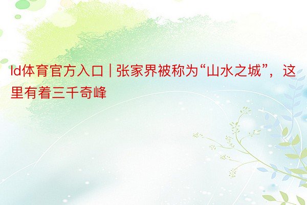 ld体育官方入口 | 张家界被称为“山水之城”，这里有着三千奇峰