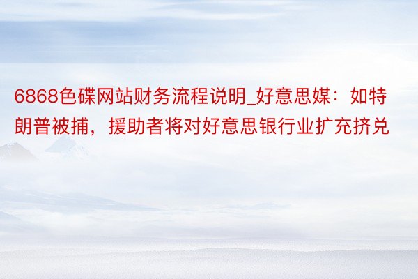 6868色碟网站财务流程说明_好意思媒：如特朗普被捕，援助者将对好意思银行业扩充挤兑