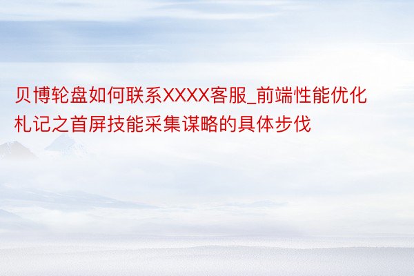 贝博轮盘如何联系XXXX客服_前端性能优化札记之首屏技能采集谋略的具体步伐