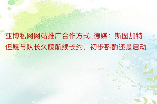 亚博私网网站推广合作方式_德媒：斯图加特但愿与队长久藤航续长约，初步斟酌还是启动